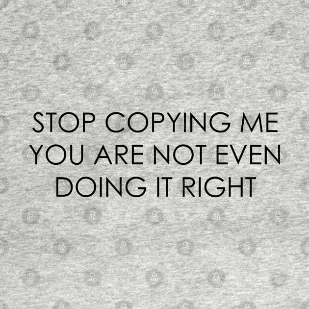 stop copying me you are not even doing it right by Oyeplot